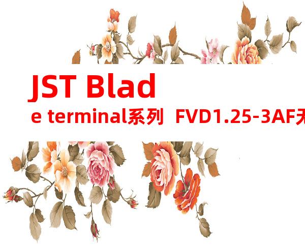 JST Blade terminal系列  FVD1.25-3AF无焊端子产品规格书